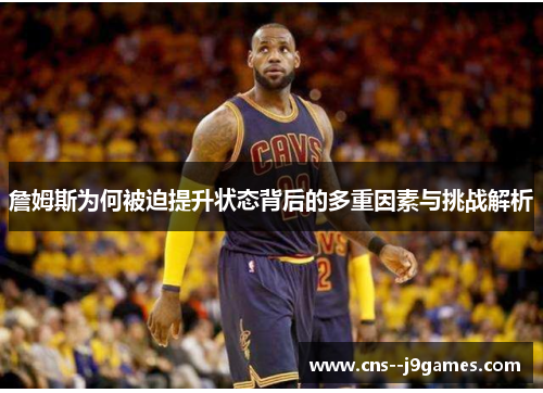 詹姆斯为何被迫提升状态背后的多重因素与挑战解析 詹姆斯为何被迫提升状态背后的多重因素与挑战解析