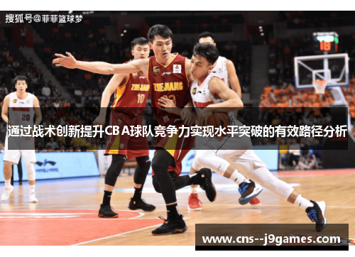 通过战术创新提升CBA球队竞争力实现水平突破的有效路径分析 通过战术创新提升CBA球队竞争力实现水平突破的有效路径分析