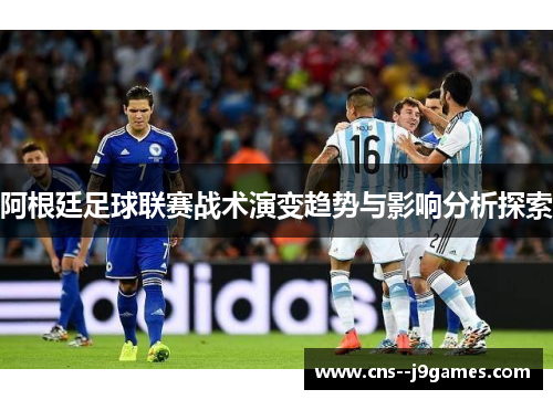 阿根廷足球联赛战术演变趋势与影响分析探索 阿根廷足球联赛战术演变趋势与影响分析探索