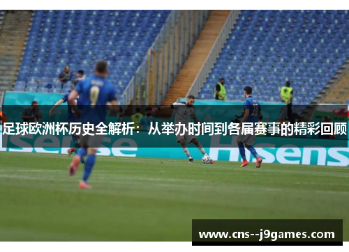 足球欧洲杯历史全解析：从举办时间到各届赛事的精彩回顾
