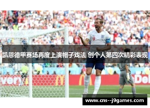 凯恩德甲赛场再度上演帽子戏法 创个人第四次精彩表现 凯恩德甲赛场再度上演帽子戏法 创个人第四次精彩表现