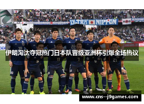 伊朗淘汰夺冠热门日本队晋级亚洲杯引爆全场热议