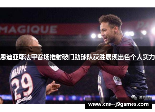 恩迪亚耶法甲客场推射破门助球队获胜展现出色个人实力 恩迪亚耶法甲客场推射破门助球队获胜展现出色个人实力
