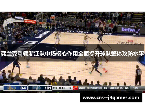 弗兰克引领浙江队中场核心作用全面提升球队整体攻防水平 弗兰克引领浙江队中场核心作用全面提升球队整体攻防水平