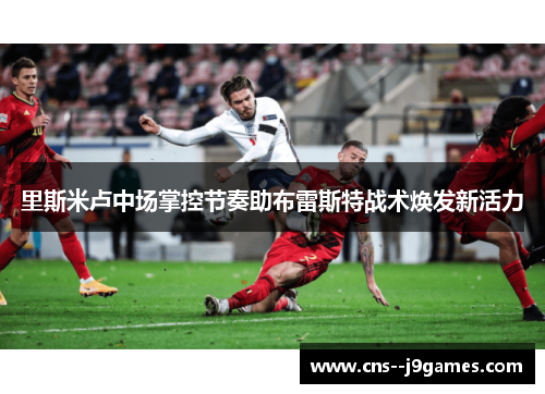 里斯米卢中场掌控节奏助布雷斯特战术焕发新活力