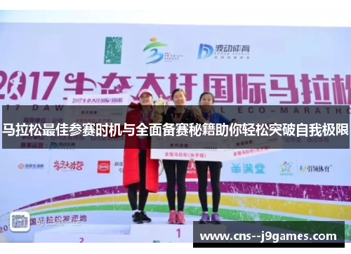 马拉松最佳参赛时机与全面备赛秘籍助你轻松突破自我极限