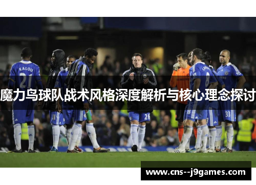 魔力鸟球队战术风格深度解析与核心理念探讨