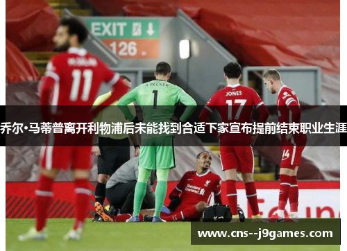 乔尔·马蒂普离开利物浦后未能找到合适下家宣布提前结束职业生涯