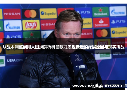 从战术调整到用人困境解析科曼欧冠表现低迷的深层原因与现实挑战
