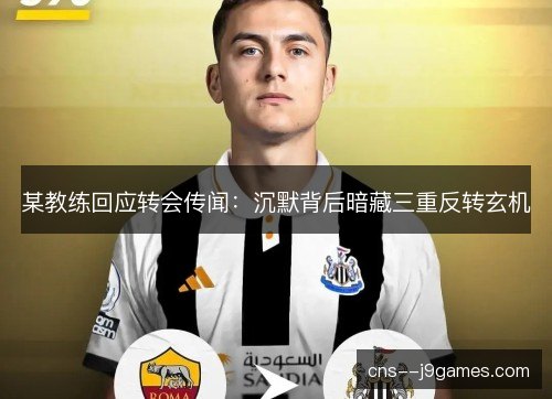 某教练回应转会传闻：沉默背后暗藏三重反转玄机