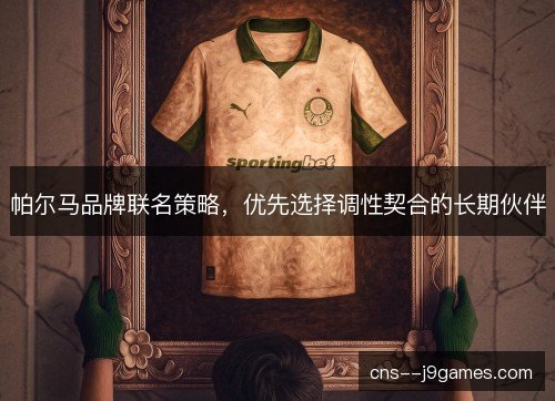帕尔马品牌联名策略，优先选择调性契合的长期伙伴